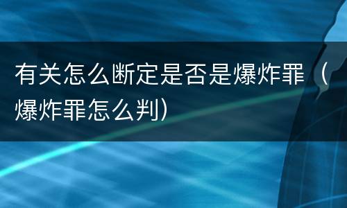 有关怎么断定是否是爆炸罪（爆炸罪怎么判）