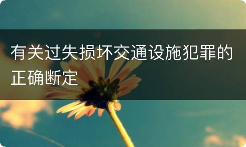 有关过失损坏交通设施犯罪的正确断定