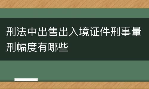 刑法中出售出入境证件刑事量刑幅度有哪些
