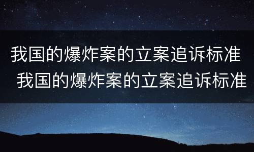 我国的爆炸案的立案追诉标准 我国的爆炸案的立案追诉标准是多少