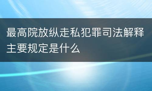 最高院放纵走私犯罪司法解释主要规定是什么