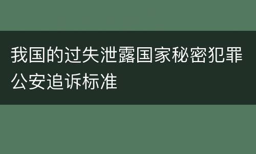 我国的过失泄露国家秘密犯罪公安追诉标准