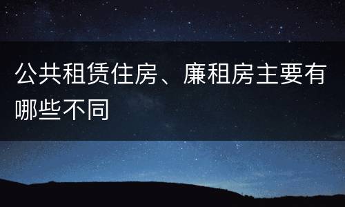 公共租赁住房、廉租房主要有哪些不同