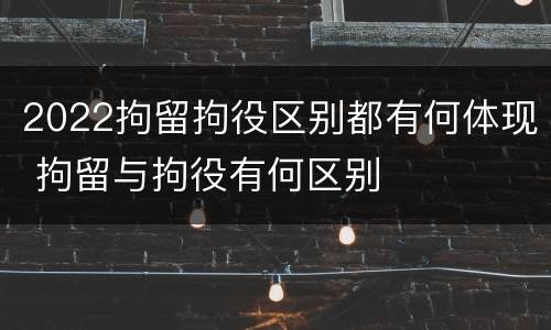 2022拘留拘役区别都有何体现 拘留与拘役有何区别