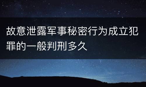 故意泄露军事秘密行为成立犯罪的一般判刑多久