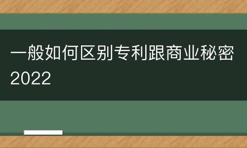 一般如何区别专利跟商业秘密2022