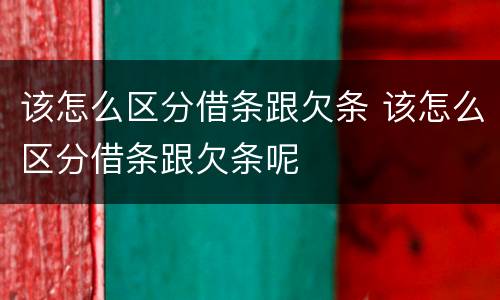 该怎么区分借条跟欠条 该怎么区分借条跟欠条呢