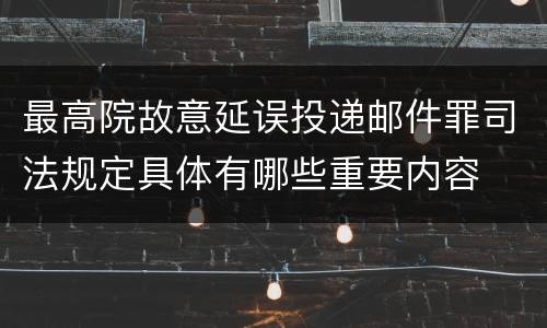 最高院故意延误投递邮件罪司法规定具体有哪些重要内容