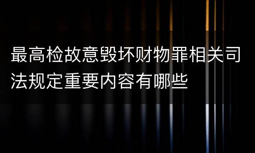 最高检故意毁坏财物罪相关司法规定重要内容有哪些