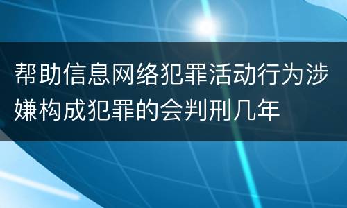 帮助信息网络犯罪活动行为涉嫌构成犯罪的会判刑几年