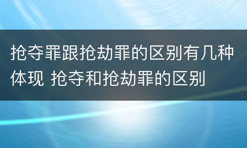 抢夺罪跟抢劫罪的区别有几种体现 抢夺和抢劫罪的区别