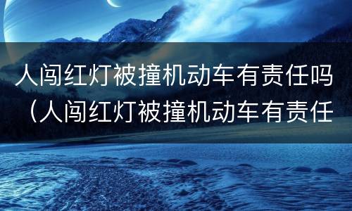 人闯红灯被撞机动车有责任吗（人闯红灯被撞机动车有责任吗怎么处理）