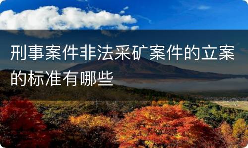 刑事案件非法采矿案件的立案的标准有哪些
