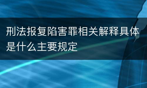 刑法报复陷害罪相关解释具体是什么主要规定