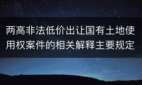 两高非法低价出让国有土地使用权案件的相关解释主要规定