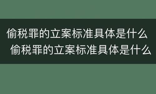 偷税罪的立案标准具体是什么 偷税罪的立案标准具体是什么