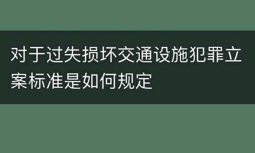 对于过失损坏交通设施犯罪立案标准是如何规定