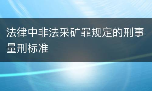 法律中非法采矿罪规定的刑事量刑标准