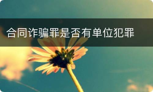 合同诈骗罪是否有单位犯罪