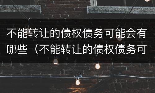 不能转让的债权债务可能会有哪些（不能转让的债权债务可能会有哪些风险）