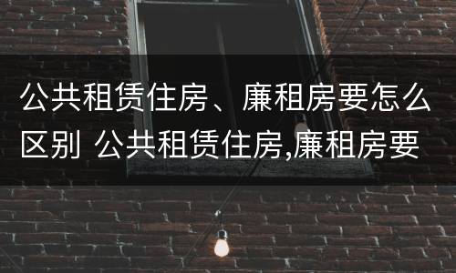 公共租赁住房、廉租房要怎么区别 公共租赁住房,廉租房要怎么区别呢
