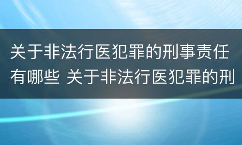 关于非法行医犯罪的刑事责任有哪些 关于非法行医犯罪的刑事责任有哪些内容