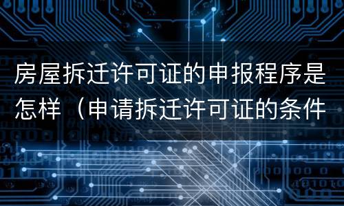 房屋拆迁许可证的申报程序是怎样（申请拆迁许可证的条件）