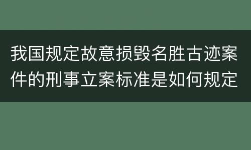 我国规定故意损毁名胜古迹案件的刑事立案标准是如何规定
