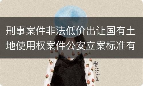 刑事案件非法低价出让国有土地使用权案件公安立案标准有哪些