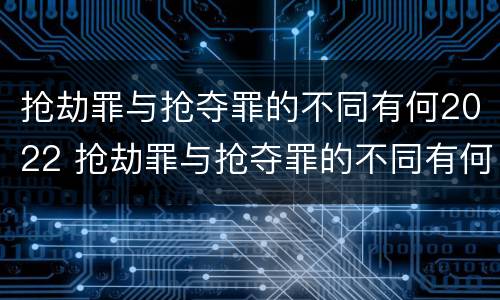抢劫罪与抢夺罪的不同有何2022 抢劫罪与抢夺罪的不同有何2022法律规定