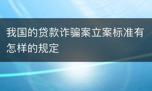我国的贷款诈骗案立案标准有怎样的规定