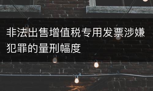 非法出售增值税专用发票涉嫌犯罪的量刑幅度