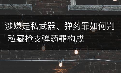 涉嫌走私武器、弹药罪如何判 私藏枪支弹药罪构成