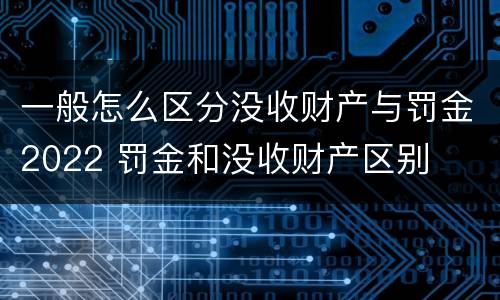 一般怎么区分没收财产与罚金2022 罚金和没收财产区别