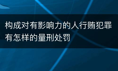 构成对有影响力的人行贿犯罪有怎样的量刑处罚