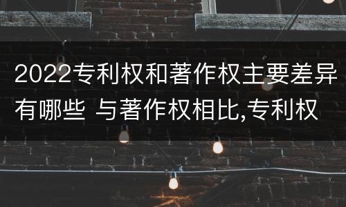 2022专利权和著作权主要差异有哪些 与著作权相比,专利权有哪些特征