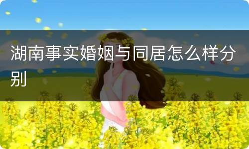 湖南事实婚姻与同居怎么样分别