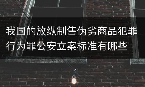 我国的放纵制售伪劣商品犯罪行为罪公安立案标准有哪些
