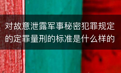 对故意泄露军事秘密犯罪规定的定罪量刑的标准是什么样的