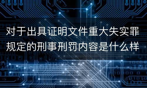 对于出具证明文件重大失实罪规定的刑事刑罚内容是什么样的