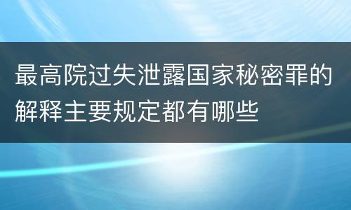 最高院过失泄露国家秘密罪的解释主要规定都有哪些