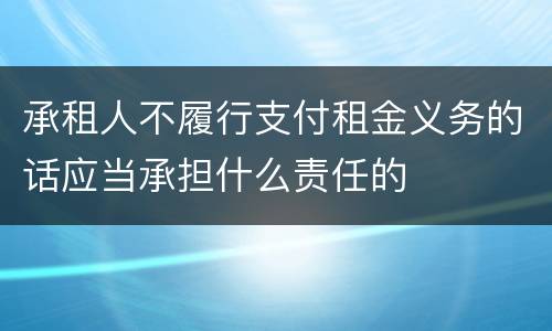承租人不履行支付租金义务的话应当承担什么责任的