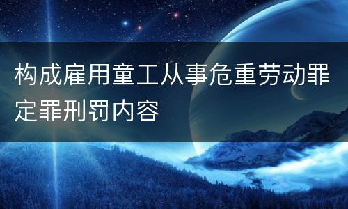 构成雇用童工从事危重劳动罪定罪刑罚内容