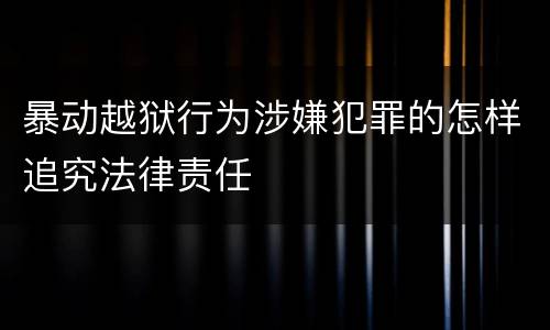 暴动越狱行为涉嫌犯罪的怎样追究法律责任