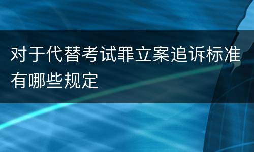 对于代替考试罪立案追诉标准有哪些规定