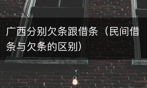 广西分别欠条跟借条（民间借条与欠条的区别）