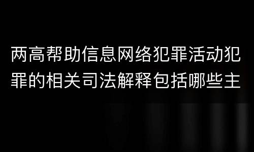 两高帮助信息网络犯罪活动犯罪的相关司法解释包括哪些主要规定
