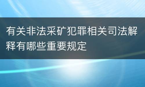 有关非法采矿犯罪相关司法解释有哪些重要规定