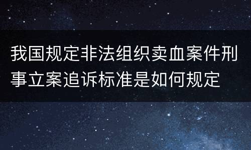 我国规定非法组织卖血案件刑事立案追诉标准是如何规定