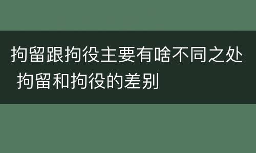 拘留跟拘役主要有啥不同之处 拘留和拘役的差别